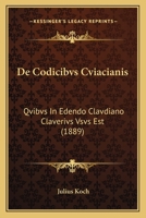 De Codicibvs Cviacianis: Qvibvs In Edendo Clavdiano Claverivs Vsvs Est (1889) 1160385947 Book Cover