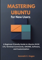 Mastering Ubuntu for New Users: A Beginner-Friendly Guide to Ubuntu 24.04 LTS, Terminal Commands, GNOME, Software, and Customization (Linux distros) B0FQBT5F19 Book Cover