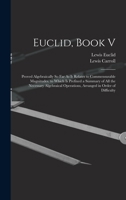Euclid, Book V: Proved Algebraically So Far As It Relates to Commensurable Magnitudes. to Which Is Prefixed a Summary of All the Necessary Algebraical Operations, Arranged in Order of Difficulty 1015880363 Book Cover