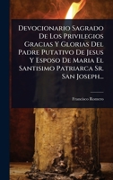 Devocionario Sagrado De Los Privilegios Gracias Y Glorias Del Padre Putativo De Jesus Y Esposo De Maria El Santisimo Patriarca Sr. San Joseph... (Spanish Edition) 1248546024 Book Cover