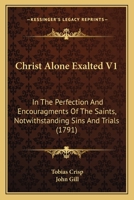 Christ Alone Exalted V1: In The Perfection And Encouragments Of The Saints, Notwithstanding Sins And Trials 1165951347 Book Cover