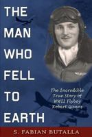 The Man Who Fell to Earth: The Incredible True Story of WWII Flyboy Robert Givens 1555718442 Book Cover