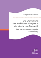 Die Darstellung des weiblichen Vampirs in der deutschen Romantik. Eine literaturwissenschaftliche Untersuchung 3961468680 Book Cover