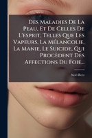 Des Maladies de La Peau, Et de Celles de L'Esprit, Telles Que Les Vapeurs, La M Lancolie, La Manie, Le Suicide, Qui Proc Dent Des Affections Du Foie.. 1272010473 Book Cover