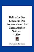 Belisar in Der Litteratur Der Romanischen Und Germanischen Nationen: Inaugural-Dissertation Der Philosophischen Fakult�t Der Ruprecht-Karls-Universit�t Zu Heidelberg (Classic Reprint) 1168046408 Book Cover