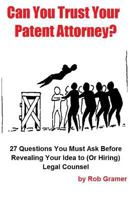 Can You Trust Your Patent Attorney?: 27 Questions You Must Ask Before Revealing Your Idea to (or Hiring) Legal Counsel 1499781415 Book Cover