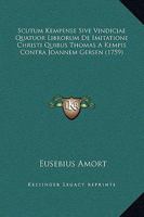 Scutum Kempense Sive Vindiciae Quatuor Librorum De Imitatione Christi Quibus Thomas A Kempis Contra Joannem Gersen (1759) 1167242386 Book Cover