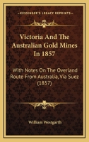 Victoria And The Australian Gold Mines In 1857: With Notes On The Overland Route From Australia, Via Suez 1016867832 Book Cover