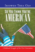 So You Think You’re American: Childhood Struggles of the First Generation 1496924401 Book Cover
