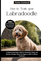 How to Train Your Labradoodle: A Step-by-Step Expert Guide to Grooming, Caring, and Raising a Designer Dog from Puppy to Adult to Behave Positively B0CW2JTGY5 Book Cover