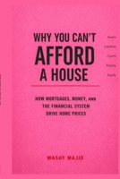 Why You Can't Afford a House: How Mortgages, Money, and the Financial System Drive Home Prices B0GPQKTPWB Book Cover