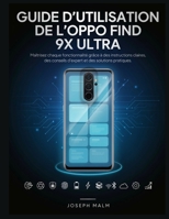 GUIDE DE I’UTILISATEUR DE I’OPPO FIND 9X ULTRA: Maîtrisez chaque capacité avec des instructions claires, des conseils d'experts et des solutions pratiques (French Edition) B0H889R1Y9 Book Cover
