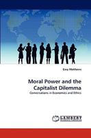 Moral Power and the Capitalist Dilemma: Conversations in Economics and Ethics 3838353110 Book Cover