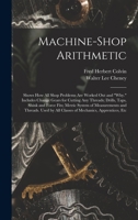 Machine-Shop Arithmetic: Shows How All Shop Problems Are Worked Out and Why. Includes Change Gears for Cutting Any Threads; Drills, Taps, Shink and ... by All Classes of Mechanics, Apprentices, Etc 1018071601 Book Cover