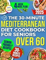 The 30-Minute Mediterranean Diet Cookbook for Seniors Over 60 -: Quick, Healthy and Low Sodium Recipes to Lower Blood Pressure, Control Cholesterol and Enjoy Life without Medication or Confusing Rules 1806470195 Book Cover