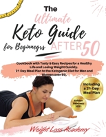 The Ultimate Keto Guide for Beginners after 50: Cookbook with Tasty & Easy Recipes for a Healthy Life and Losing Weight Quickly. 21 Day Meal Plan to the Ketogenic Diet for Men and Women over 50. -2021 1802116907 Book Cover