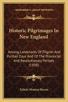 Historic Pilgrimages in New England; Among Landmarks of Pilgrim and Puritan Days and of the Provincial and Revolutionary Periods 1357905963 Book Cover