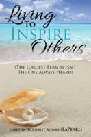 Living to Inspire Others: The Loudest Person Isn't the One Always Heard 1524601241 Book Cover