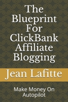 The Blueprint For ClickBank Affiliate Blogging: Make Money On Autopilot 1688178023 Book Cover