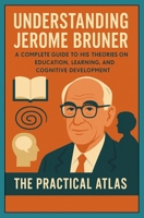 Understanding Jerome Bruner: A Complete Guide to His Theories on Education, Learning, and Cognitive Development (Half Hour Help Educational and Developmental Psychology Series) B0GXRPWQ5P Book Cover