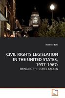 CIVIL RIGHTS LEGISLATION IN THE UNITED STATES, 1937-1967:: BRINGING THE STATES BACK IN 3639140206 Book Cover