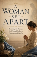 A Woman Set Apart: Becoming the Woman God Formed for Love, Covenant, and Sacrifice B0GZ615PCT Book Cover