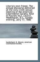 Liberia's Next Friend: The Annual Discourse Delivered At The Sixty-ninth Annual Meeting Of The American Colonization Society, Held In Foundry M.e. ... D.c., Sunday Evening, Jan'y 17, 1886... 1113411414 Book Cover