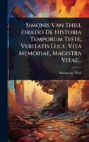 Simonis Van Thiel Oratio De Historia Temporum Teste, Veritatis Luce, Vita Memoriae, Magistra Vitae... (Latin Edition) 1024867161 Book Cover