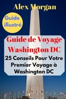 Guide de Voyage Washington DC : 25 Conseils Pour Votre Premier Voyage à Washington DC: Guide illustré (French Edition) 1688667032 Book Cover