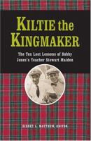 Kiltie The Kingmaker: The Ten Lessons of Bobby Jones's Teacher Stewart Maiden 1587261081 Book Cover