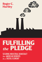 Fulfilling the Pledge: Securing Industrial Democracy for American Workers in a Digital Economy 0262547139 Book Cover