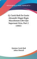 Q. Curtii Rufi De Gestis Alexandri Magni Regis Macedonum Libri Qui Supersunt Octo, Part 2 (1841) 1160883874 Book Cover