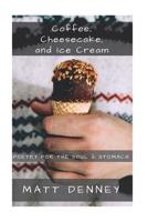 Coffee, Cheesecake, and Ice Cream: Poetry for the soul & stomach 1974166570 Book Cover