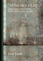 Attached Files: Anthropological Essays on Body, Psyche, Attachment and Spirituality 1443872237 Book Cover
