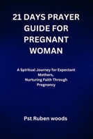 21 DAYS PRAYER GUIDE FOR PREGNANT WOMAN: A Spiritual Journey for Expectant Mothers, Nurturing Faith Through Pregnancy B0FV33D8XZ Book Cover