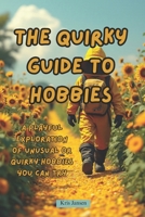 The Quirky Guide to Hobbies: A Playful Exploration of Unusual or Quirky Hobbies You Can Try B0F7W5RHVJ Book Cover