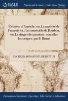 Eleonore D'Autriche: Ou, La Captivite de Francois Ler.: Le Connetable de Bourbon, Ou, Le Danger Des Passions: Nouvelles Historiques: Par B. Battur 1375298828 Book Cover