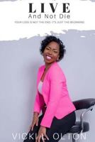 Live and Not Die: Your Loss Is Not the End; It's Just the Beginning 1545386242 Book Cover