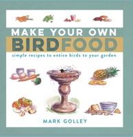 Make Your Own Bird Food: Simple Recipes to Entice Birds to Your Garden 1472991141 Book Cover