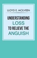 Understanding Loss to Relieve the Anguish 1466999438 Book Cover