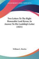 Two Letters to the Right Honourable Lord Byron, in Answer to His Lordship's Letter to .... ......, on the REV. Wm. L. Bowles's Strictures on the Life and Writings of Pope; More Particularly on the Que 1163885843 Book Cover