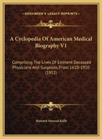 A Cyclopedia Of American Medical Biography V1: Comprising The Lives Of Eminent Deceased Physicians And Surgeons, From 1610-1910 1165133512 Book Cover