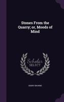 Stones From the Quarry, or Moods of Mind 1356182925 Book Cover