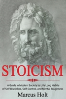 Stoicism: A Deeper Insight into Stoicism in Modern Society to Life Long Habits of Self Discipline, Self Control, and Mental Toughness 1087855543 Book Cover