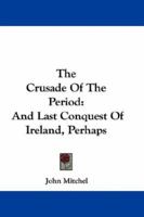 The Crusade Of The Period: And Last Conquest Of Ireland, Perhaps 1017980063 Book Cover