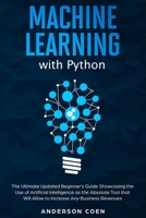 Machine Learning with Python: The Ultimate Updated Beginner’s Guide Showcasing the Use of Artificial Intelligence as the Absolute Tool To Increase Any Business Revenues B08924FLS1 Book Cover