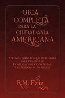 Guia completa para la ciudadania americana: Aprenda Todo Lo Que Debe Saber Para Completar La Aplicacion Y Contestar Las Preguntas En Ingles (Spanish and English Edition) 1441541845 Book Cover