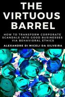 The Virtuous Barrel: How to Transform Corporate Scandals into Good Businesses via Behavioral Ethics 1728669081 Book Cover