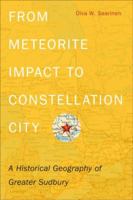 From Meteorite Impact to Constellation City: A Historical Geography of Greater Sudbury 1554588375 Book Cover