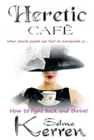 Heretic Cafe: When Church People Use God to Manipulate Us ... How to Fight Back and Thrive! 1496122798 Book Cover